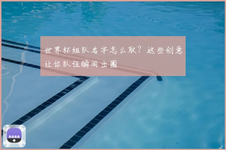 世界杯组队名字怎么取？这些创意让你队伍瞬间出圈