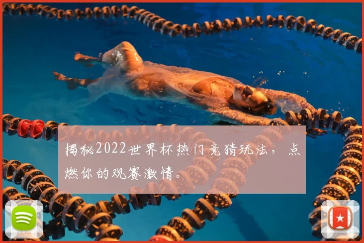 揭秘2022世界杯热门竞猜玩法，点燃你的观赛激情。