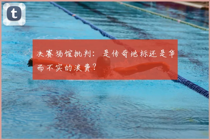 决赛场馆批判：是传奇地标还是华而不实的浪费？