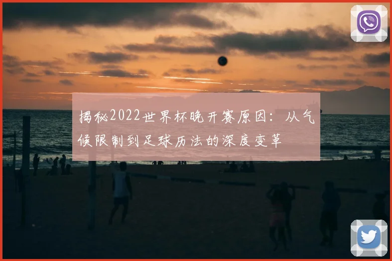 揭秘2022世界杯晚开赛原因：从气候限制到足球历法的深度变革