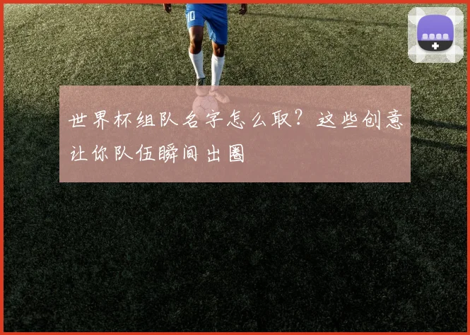 世界杯组队名字怎么取？这些创意让你队伍瞬间出圈