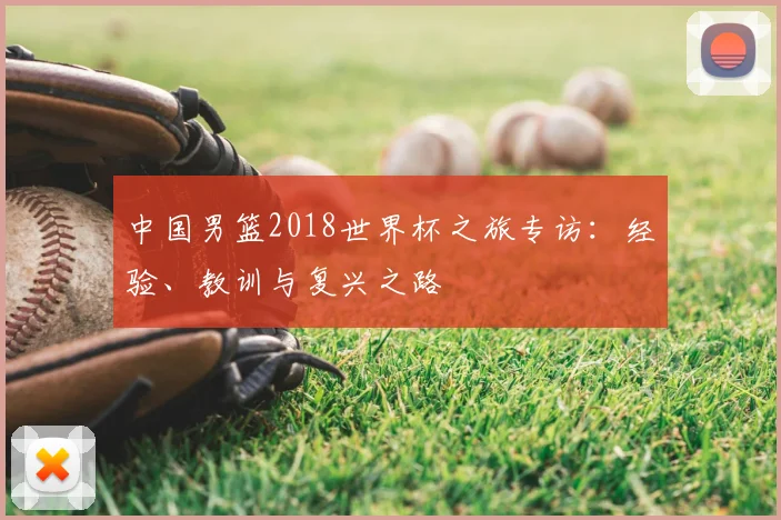 中国男篮2018世界杯之旅专访：经验、教训与复兴之路